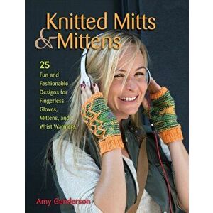 Knitted Mitts & Mittens. 25 Fun and Fashionable Designs for Fingerless Gloves, Mittens, and Wrist Warmers, Paperback - Amy Gunderson imagine