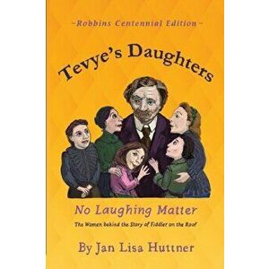 Tevye's Daughters: No Laughing Matter: The Women behind the Story of Fiddler on the Roof, Paperback - Jan Lisa Huttner imagine