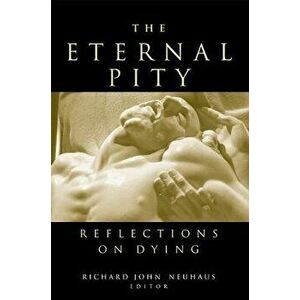 The Eternal Pity: Reflections on Dying, Paperback - Richard John Neuhaus imagine