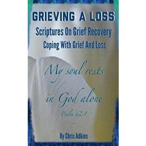 Grieving a Loss: Scriptures on Grief Recovery and Coping with Grief and Loss, Paperback - Chris Adkins imagine
