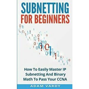 Subnetting for Beginners: How to Easily Master IP Subnetting and Binary Math to Pass Your CCNA (Ccna, Networking, It Security, Itsm), Paperback - Adam imagine