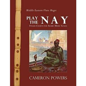 Middle Eastern Flute Magic: Play the Nay: Finger Charts for Arabic Music Scales, Paperback - Cameron Powers imagine