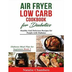 Air Fryer Low Carb Cookbook for Diabetics: Healthy and Delicious Recipes for People with Diabetes, Paperback - Natalie Chambers imagine