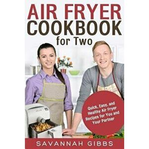 Air Fryer Cookbook for Two: Quick, Easy, and Healthy Air Fryer Recipes for You and Your Partner, Paperback - Savannah Gibbs imagine