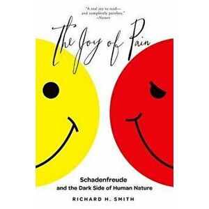 The Joy of Pain: Schadenfreude and the Dark Side of Human Nature, Paperback - Richard H. Smith imagine