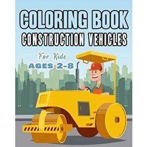 Construction Vehicles Coloring Book For Kids Age 2-8: Perfect Gift idea For Children that Enjoy coloring construction vehicles and Big Trucks With con imagine
