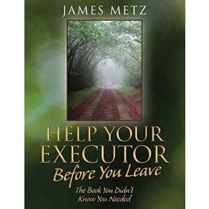 Help Your Executor Before You Leave: The Book You Didn't Know You Needed, Paperback - James Metz imagine