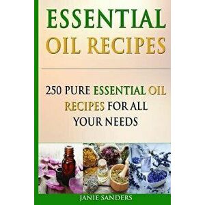 Essential Oil Recipes: 250 Pure Essential Oil Recipes for All Your Needs, Paperback - Janie Sanders imagine