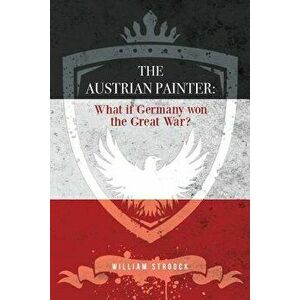The Austrian Painter: What If Germany Won the Great War?, Paperback - William Stroock imagine