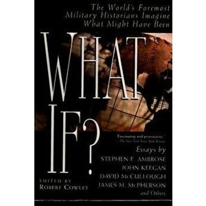 What If?: The World's Foremost Military Historians Imagine What Might Have Been, Paperback - Robert Cowley imagine