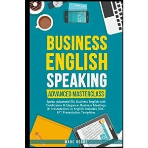 Business English Speaking: Advanced Masterclass - Speak Advanced ESL Business English with Confidence & Elegance: Business Meetings & Presentatio, Pap imagine