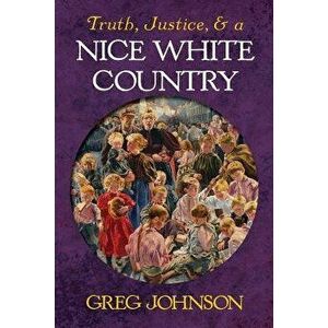 Truth, Justice, and a Nice White Country, Paperback - Greg Johnson imagine