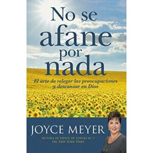 No Se Afane Por NADA: El Arte de Relegar Las Preocupaciones Y Descansar En Dios, Paperback - Joyce Meyer imagine