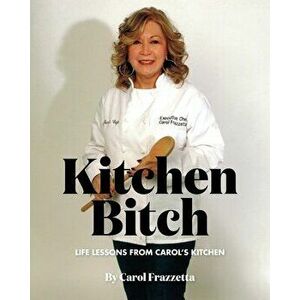 Kitchen Bitch: Life Lessons From Carol's Kitchen, Paperback - Carol Frazzetta imagine