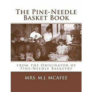 The Pine-Needle Basket Book: From the Originator of Pine-Needle Basketry, Paperback - Mrs M. J. McAfee imagine