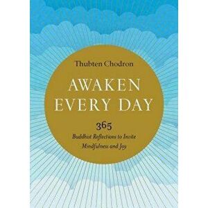 Awaken Every Day: 365 Buddhist Reflections to Invite Mindfulness and Joy, Paperback - Thubten Chodron imagine