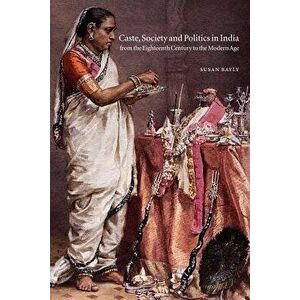 Caste, Society and Politics in India from the Eighteenth Century to the Modern Age, Paperback - Susan Bayly imagine