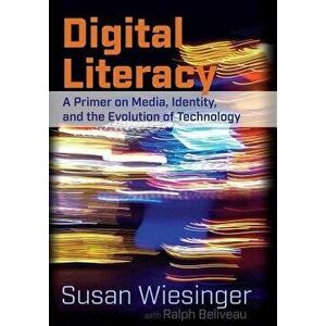 Digital Literacy: A Primer on Media, Identity, and the Evolution of Technology, Paperback - Susan Wiesinger imagine