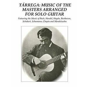Tárrega: Music of the Masters Arranged for Solo Guitar: Featuring the Music of Bach, Handel, Haydn, Beethoven, Schubert, Schuma, Paperback - Francisco imagine