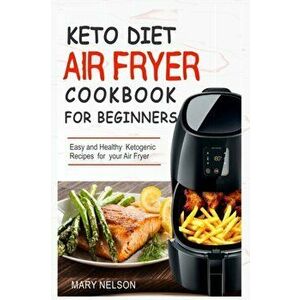 Keto Diet Air Fryer Cookbook For Beginners: Simple & Delicious Ketogenic Air Fryer Recipes For Healthy Living, Paperback - Mary Nelson imagine