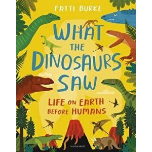 What the Dinosaurs Saw. Life on Earth Before Humans, Hardback - Fatti Burke imagine