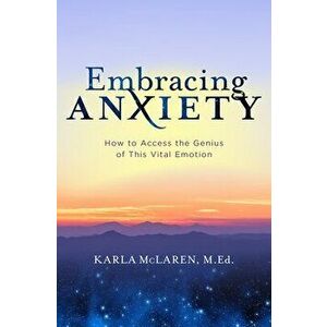 Embracing Anxiety: How to Access the Genius of This Vital Emotion, Paperback - Karla McLaren imagine