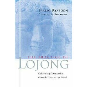 The Practice of Lojong: Cultivating Compassion Through Training the Mind, Paperback - Traleg Kyabgon imagine
