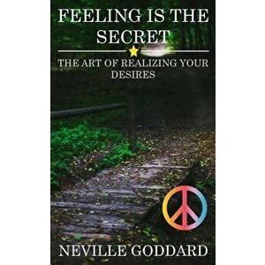 Feeling is the Secret: The Art of Realizing your Desires, Paperback - Neville Goddard imagine