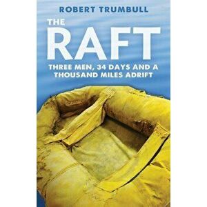 The Raft: Three Men, 34 Days, and a Thousand Miles Adrift, Paperback - Robert Trumbull imagine