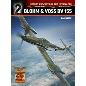 Secret Projects of the Luftwaffe: Blohm & Voss Bv 155, Paperback - Dan Sharp imagine