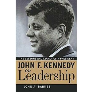 John F. Kennedy on Leadership: The Lessons and Legacy of a President, Paperback - John a. Barnes imagine