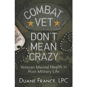 Combat Vet Don't Mean Crazy: Veteran Mental Health in Post-Military Life, Paperback - Lpc Duane K. L. France imagine