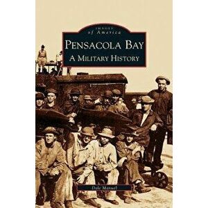 Pensacola Bay: A Military History - Dale A. Manuel imagine