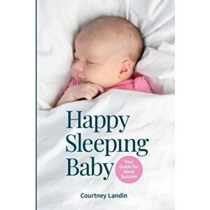 Happy Sleeping Baby - Your Guide for Sleep Success, Paperback - Courtney Landin imagine