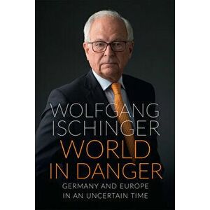 World in Danger: Germany and Europe in an Uncertain Time, Hardcover - Wolfgang Ischinger imagine