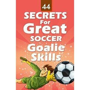 44 Secrets for Great Soccer Goalie Skills - Mirsad Hasic imagine