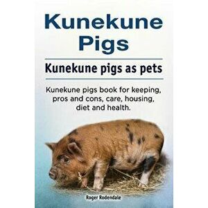 Kunekune Pigs. Kunekune Pigs as Pets. Kunekune Pigs Book for Keeping, Pros and Cons, Care, Housing, Diet and Health., Paperback - Roger Rodendale imagine