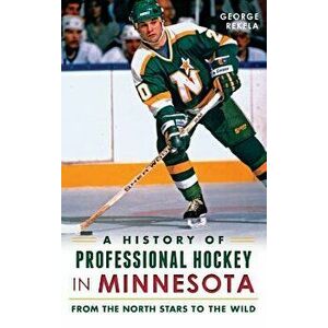 A History of Professional Hockey in Minnesota: From the North Stars to the Wild, Hardcover - George Rekela imagine
