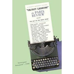 Object Lessons: The Paris Review Presents the Art of the Short Story, Paperback - The Paris Review imagine