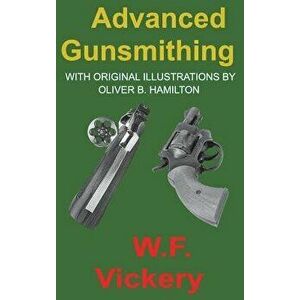 Advanced Gunsmithing: Manual of Instruction in the Manufacture, Alteration and Repair of Firearms In-So-Far as the Necessary Metal Work with, Hardcove imagine