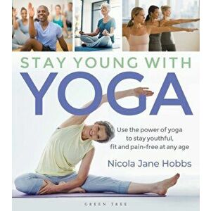 Stay Young with Yoga: Use the Power of Yoga to Stay Youthful, Fit and Pain-Free at Any Age, Paperback - Nicola Jane Hobbs imagine