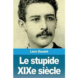 Le stupide XIXe sicle, Paperback - Leon Daudet imagine
