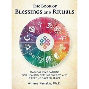 The Book of Blessings and Rituals: Magical Invocations for Healing, Setting Energy, and Creating Sacred Space, Hardcover - Athena Perrakis imagine