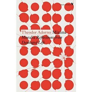 Minima Moralia: Reflections from Damaged Life, Paperback - Theodor Adorno imagine