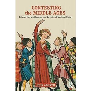 Contesting the Middle Ages. Debates that are Changing our Narrative of Medieval History, Paperback - John Aberth imagine