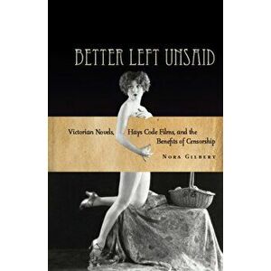 Better Left Unsaid. Victorian Novels, Hays Code Films, and the Benefits of Censorship, Paperback - Nora Gilbert imagine