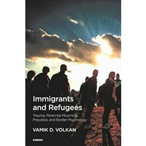 Immigrants and Refugees. Trauma, Perennial Mourning, Prejudice, and Border Psychology, Paperback - Vamik D. Volkan imagine