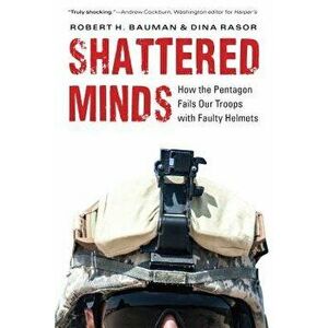 Shattered Minds: How the Pentagon Fails Our Troops with Faulty Helmets, Hardcover - Robert H. Bauman imagine