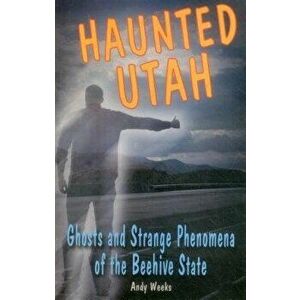 Haunted Utah: Ghosts and Stranpb, Paperback - Andy Weeks imagine