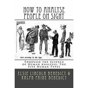 How to Analyse People on Sight: Through the Science of Human Analysis: The Five Human Types, Paperback - Elsie Lincoln Benedict imagine